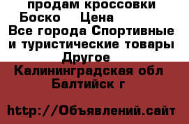 продам кроссовки Боско. › Цена ­ 8 000 - Все города Спортивные и туристические товары » Другое   . Калининградская обл.,Балтийск г.